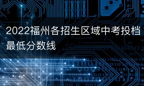 2022福州各招生区域中考投档最低分数线