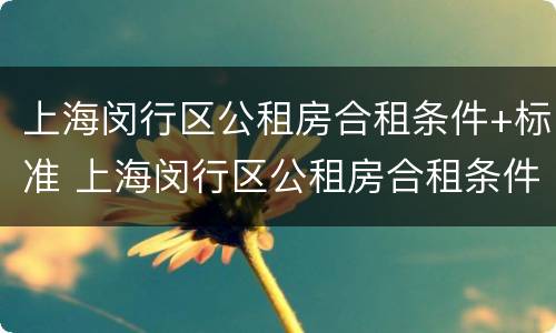上海闵行区公租房合租条件+标准 上海闵行区公租房合租条件 标准是多少