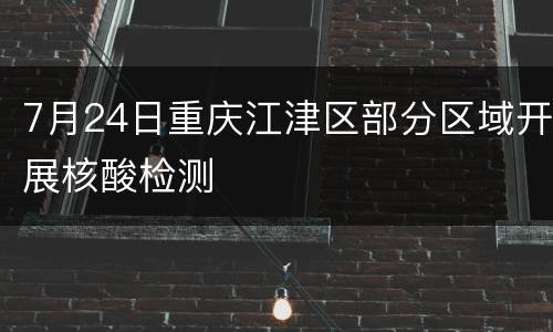 7月24日重庆江津区部分区域开展核酸检测