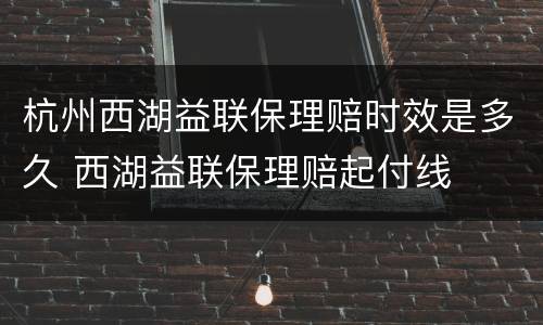杭州西湖益联保理赔时效是多久 西湖益联保理赔起付线