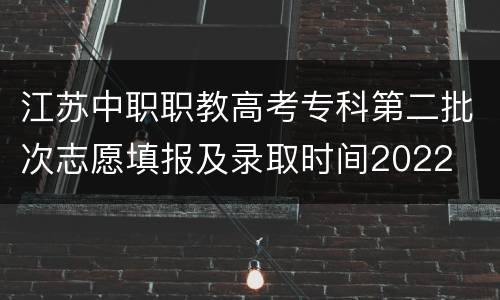 江苏中职职教高考专科第二批次志愿填报及录取时间2022