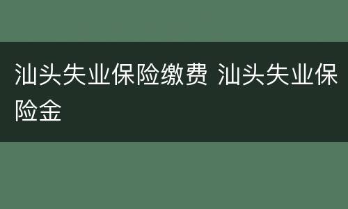 汕头失业保险缴费 汕头失业保险金