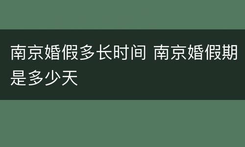 南京婚假多长时间 南京婚假期是多少天