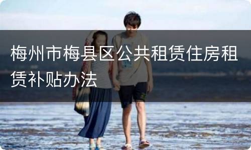梅州市梅县区公共租赁住房租赁补贴办法