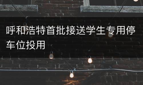 呼和浩特首批接送学生专用停车位投用