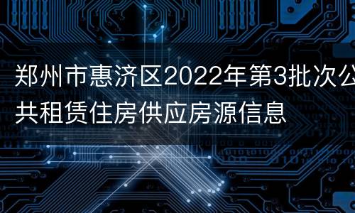 郑州市惠济区2022年第3批次公共租赁住房供应房源信息