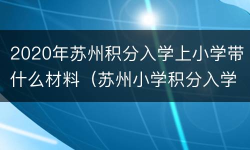 2020年苏州积分入学上小学带什么材料（苏州小学积分入学条件）