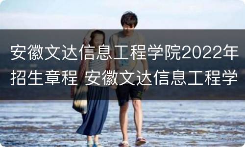 安徽文达信息工程学院2022年招生章程 安徽文达信息工程学院2022年招生章程图片