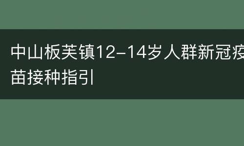 中山板芙镇12-14岁人群新冠疫苗接种指引