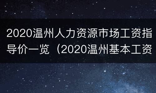 2020温州人力资源市场工资指导价一览（2020温州基本工资标准）