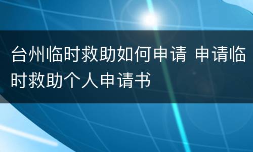 台州临时救助如何申请 申请临时救助个人申请书