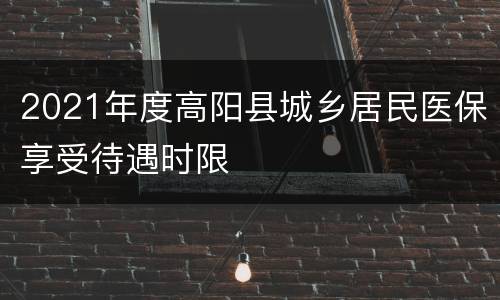 2021年度高阳县城乡居民医保享受待遇时限