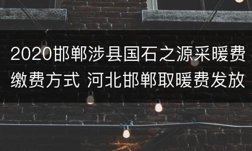 2020邯郸涉县国石之源采暖费缴费方式 河北邯郸取暖费发放标准2020