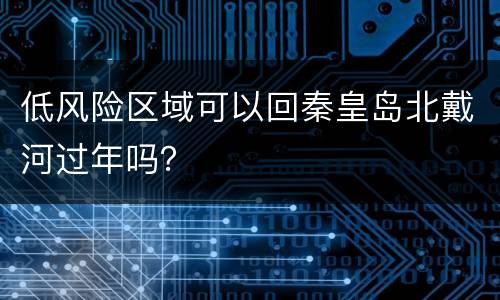 低风险区域可以回秦皇岛北戴河过年吗？