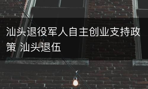 汕头退役军人自主创业支持政策 汕头退伍