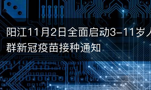 阳江11月2日全面启动3-11岁人群新冠疫苗接种通知