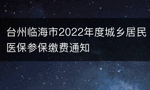 台州临海市2022年度城乡居民医保参保缴费通知
