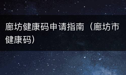 廊坊健康码申请指南（廊坊市健康码）