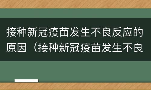 接种新冠疫苗发生不良反应的原因（接种新冠疫苗发生不良反应的原因是）