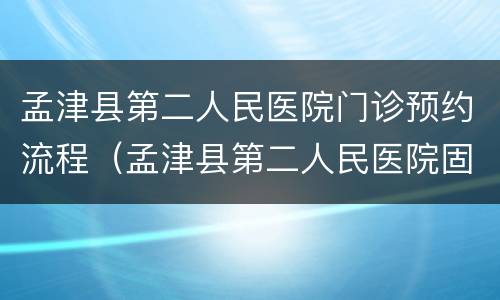 孟津县第二人民医院门诊预约流程（孟津县第二人民医院固定电话）