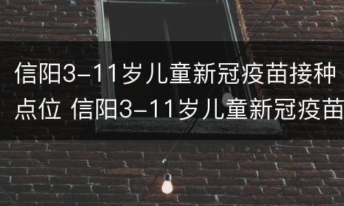 信阳3-11岁儿童新冠疫苗接种点位 信阳3-11岁儿童新冠疫苗接种点位置图
