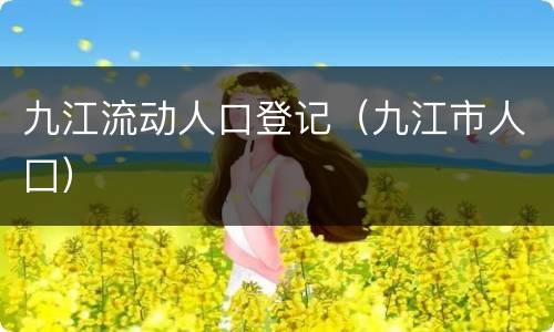 九江流动人口登记（九江市人囗）