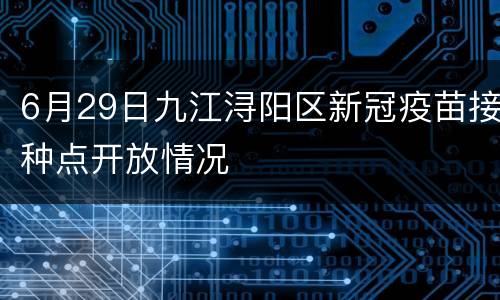 6月29日九江浔阳区新冠疫苗接种点开放情况