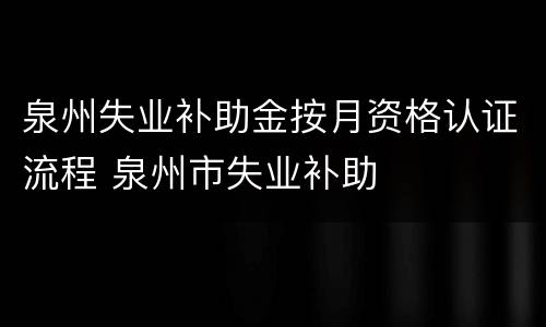 泉州失业补助金按月资格认证流程 泉州市失业补助