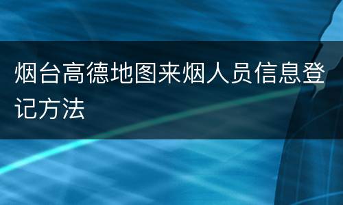烟台高德地图来烟人员信息登记方法