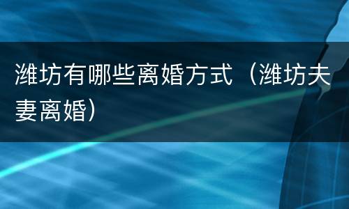 潍坊有哪些离婚方式（潍坊夫妻离婚）