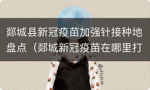 郯城县新冠疫苗加强针接种地盘点（郯城新冠疫苗在哪里打）