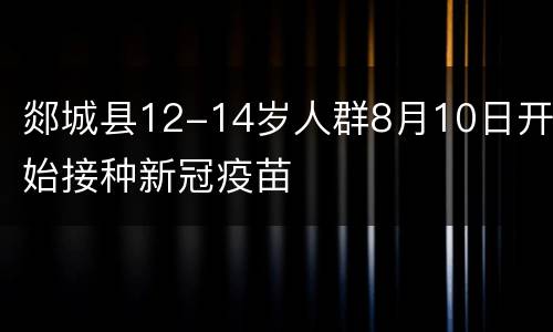 郯城县12-14岁人群8月10日开始接种新冠疫苗