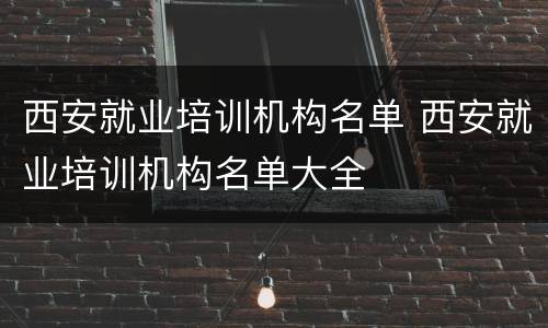 西安就业培训机构名单 西安就业培训机构名单大全