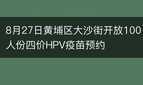 8月27日黄埔区大沙街开放100人份四价HPV疫苗预约