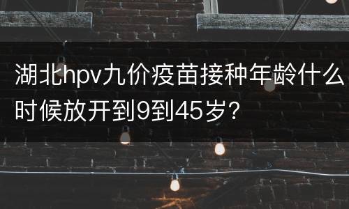 湖北hpv九价疫苗接种年龄什么时候放开到9到45岁？