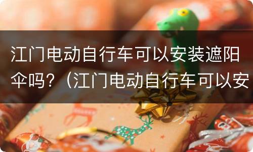 江门电动自行车可以安装遮阳伞吗?（江门电动自行车可以安装遮阳伞吗多少钱）