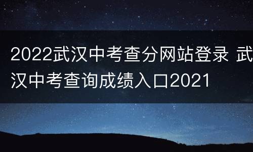 2022武汉中考查分网站登录 武汉中考查询成绩入口2021