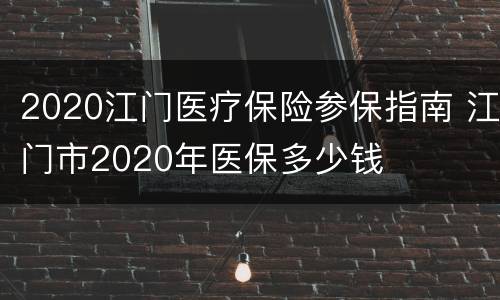 2020江门医疗保险参保指南 江门市2020年医保多少钱