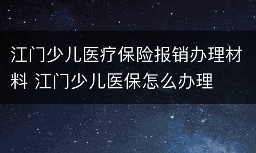 江门少儿医疗保险报销办理材料 江门少儿医保怎么办理