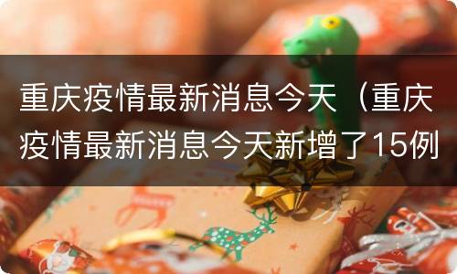 重庆疫情最新消息今天（重庆疫情最新消息今天新增了15例）
