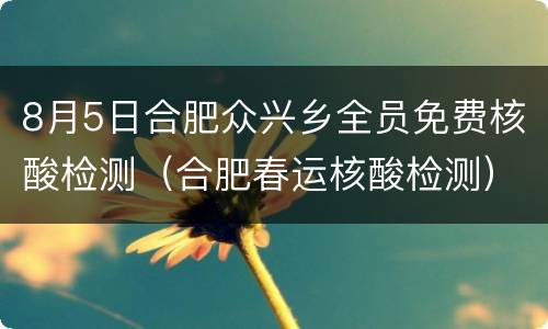 8月5日合肥众兴乡全员免费核酸检测（合肥春运核酸检测）