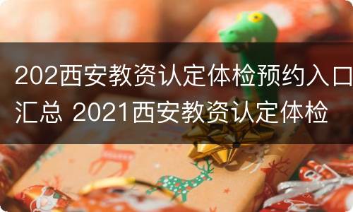 202西安教资认定体检预约入口汇总 2021西安教资认定体检