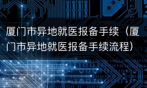 厦门市异地就医报备手续（厦门市异地就医报备手续流程）