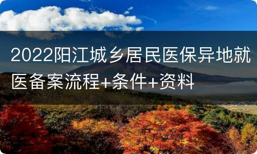 2022阳江城乡居民医保异地就医备案流程+条件+资料