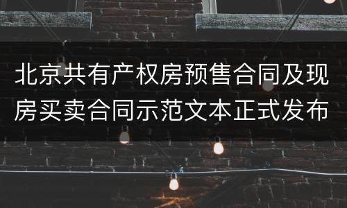 北京共有产权房预售合同及现房买卖合同示范文本正式发布