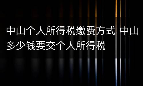 中山个人所得税缴费方式 中山多少钱要交个人所得税