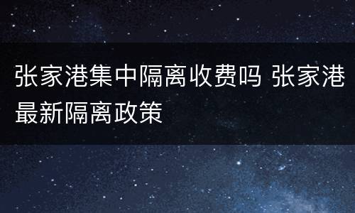 张家港集中隔离收费吗 张家港最新隔离政策