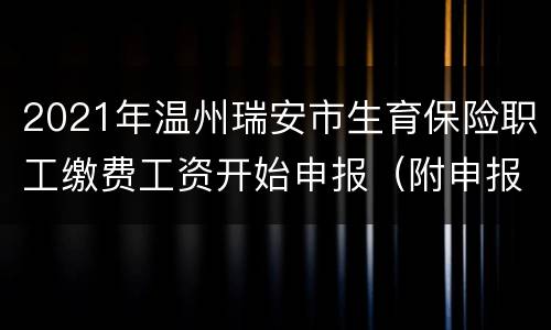 2021年温州瑞安市生育保险职工缴费工资开始申报（附申报指南）