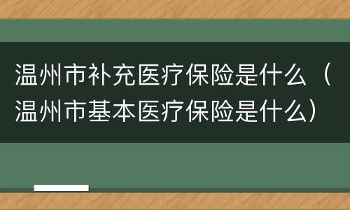 温州市补充医疗保险是什么（温州市基本医疗保险是什么）
