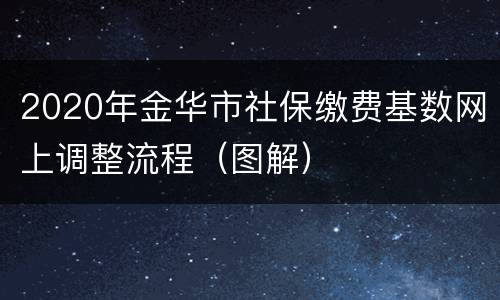 2020年金华市社保缴费基数网上调整流程（图解）